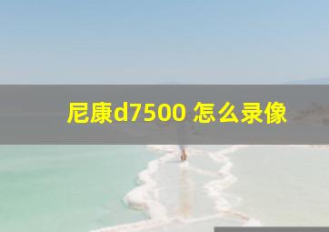 尼康d7500 怎么录像